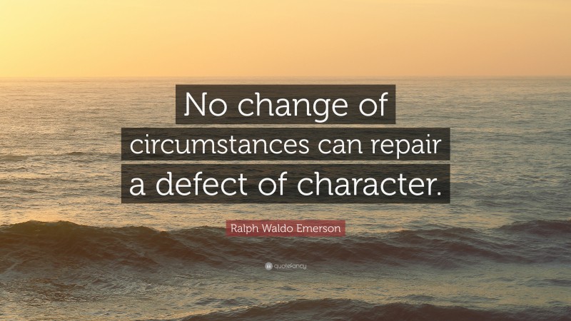 Ralph Waldo Emerson Quote: “No change of circumstances can repair a defect of character.”