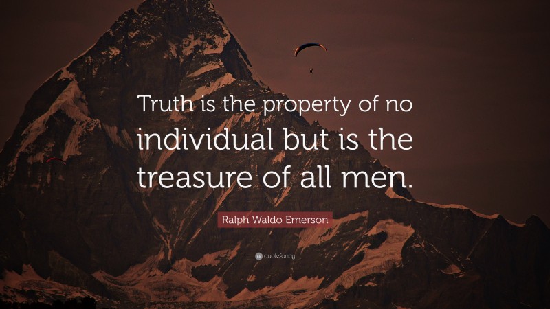 Ralph Waldo Emerson Quote: “Truth is the property of no individual but is the treasure of all men.”