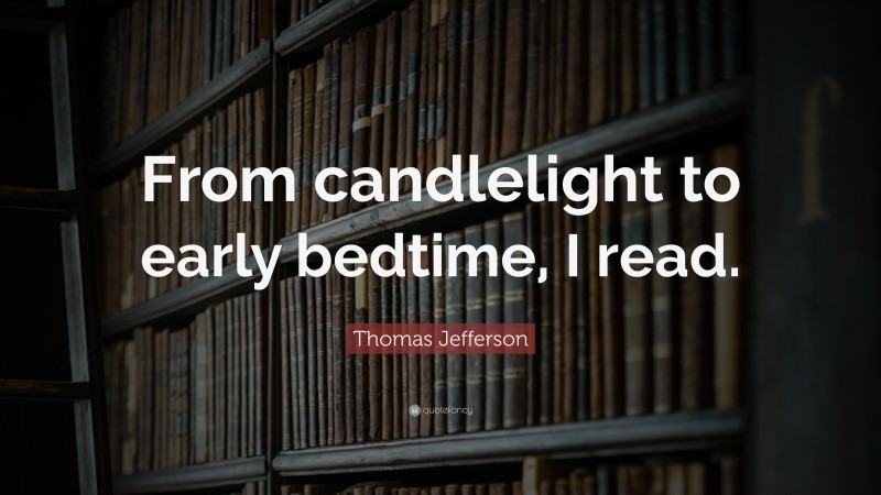 Thomas Jefferson Quote: “From candlelight to early bedtime, I read.”