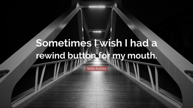 Belle Aurora Quote: “Sometimes I wish I had a rewind button for my mouth.”