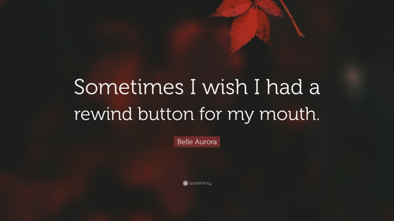 Belle Aurora Quote: “Sometimes I wish I had a rewind button for my mouth.”