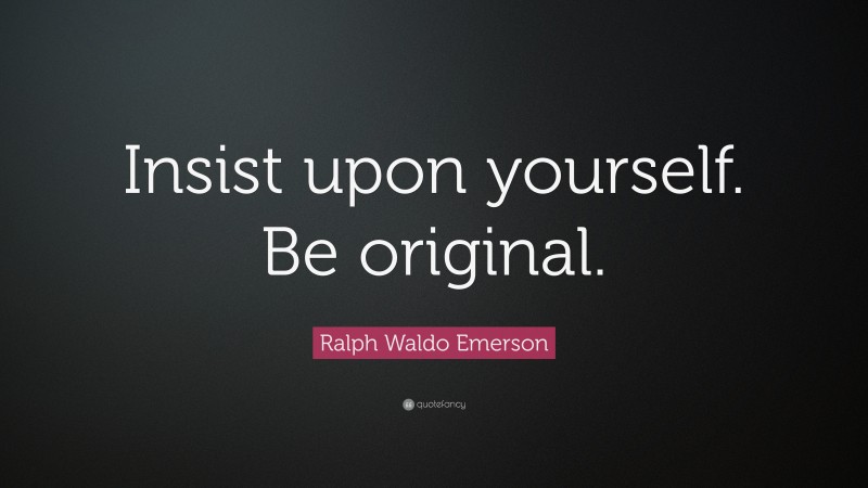Ralph Waldo Emerson Quote: “Insist upon yourself. Be original.”