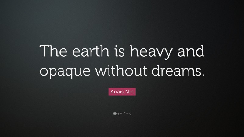 Anaïs Nin Quote: “The earth is heavy and opaque without dreams.”