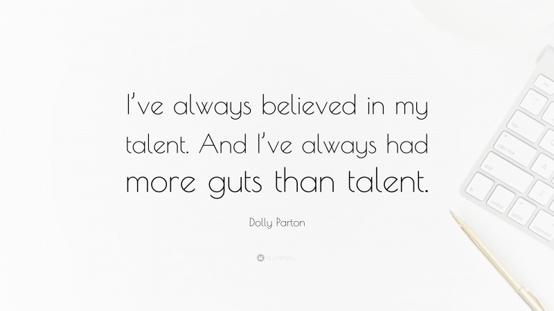 Dolly Parton Quote: “I’ve always believed in my talent. And I’ve always had more guts than talent.”
