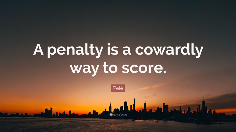 Pelé Quote: “A penalty is a cowardly way to score.”