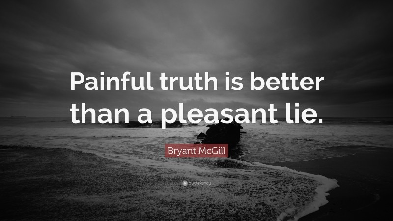 Bryant McGill Quote: “Painful truth is better than a pleasant lie.”