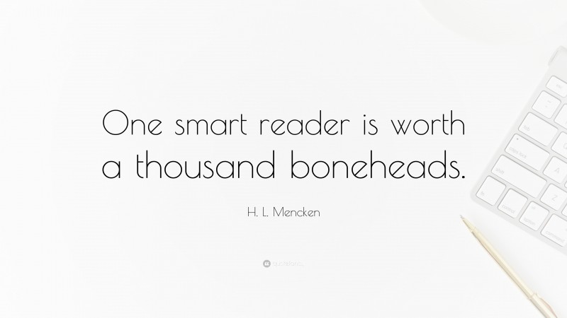 H. L. Mencken Quote: “One smart reader is worth a thousand boneheads.”