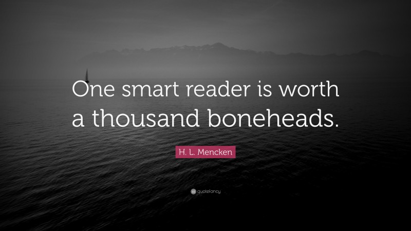 H. L. Mencken Quote: “One smart reader is worth a thousand boneheads.”