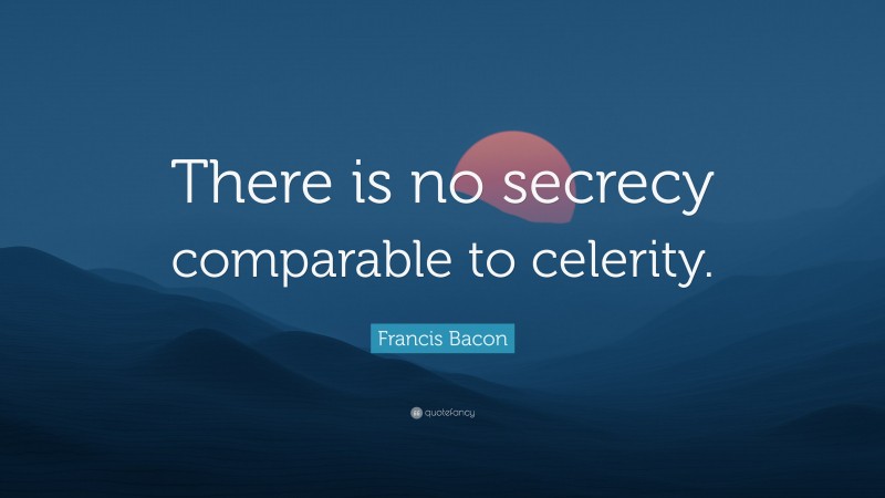 Francis Bacon Quote: “There is no secrecy comparable to celerity.”