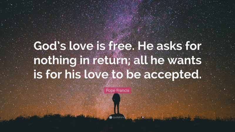 Pope Francis Quote: “God’s love is free. He asks for nothing in return; all he wants is for his love to be accepted.”