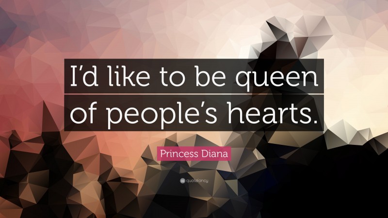 Princess Diana Quote: “I’d like to be queen of people’s hearts.”
