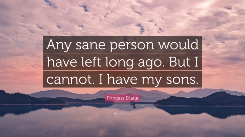 Princess Diana Quote: “Any sane person would have left long ago. But I cannot. I have my sons.”
