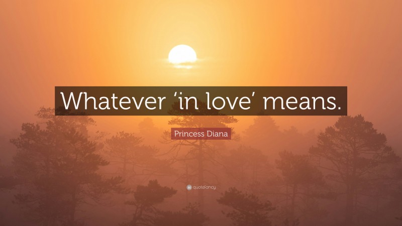 Princess Diana Quote: “Whatever ‘in love’ means.”