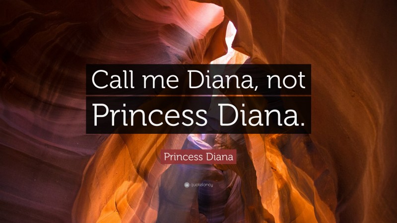 Princess Diana Quote: “Call me Diana, not Princess Diana.”