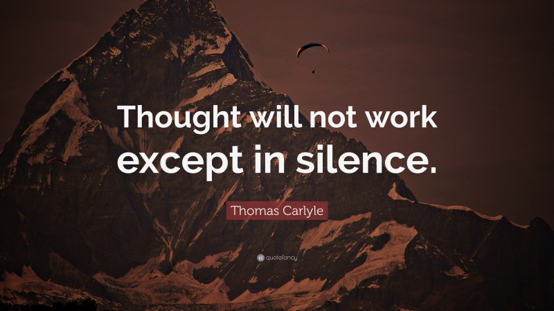 Thomas Carlyle Quote: “Thought will not work except in silence.”