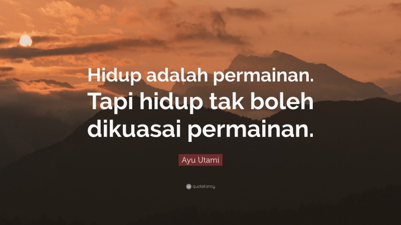 Ayu Utami Quote: “Hidup adalah permainan. Tapi hidup tak boleh dikuasai permainan.”
