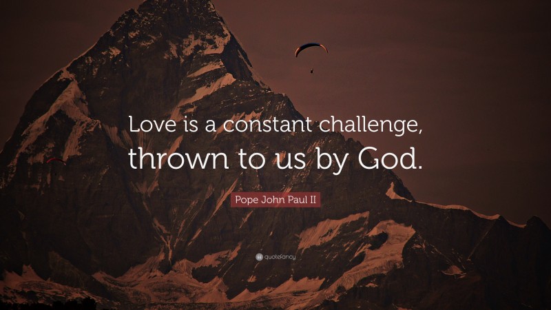 Pope John Paul II Quote: “Love is a constant challenge, thrown to us by God.”