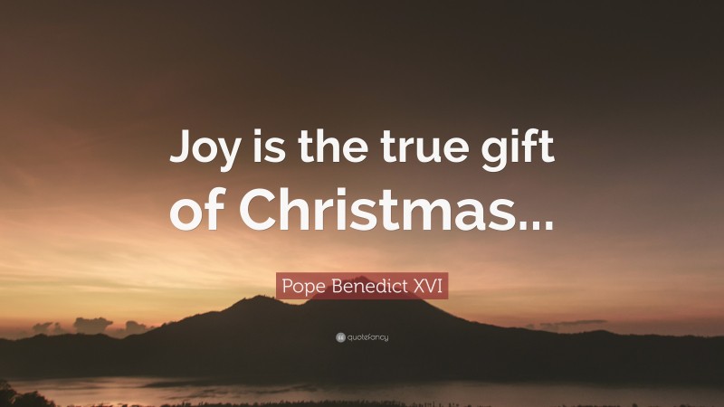 Pope Benedict XVI Quote: “Joy is the true gift of Christmas...”