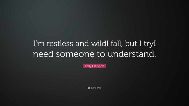 Kelly Clarkson Quote: “I’m restless and wildI fall, but I tryI need someone to understand.”