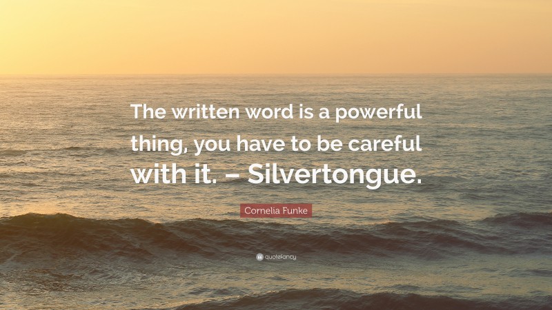 Cornelia Funke Quote: “The written word is a powerful thing, you have to be careful with it. – Silvertongue.”