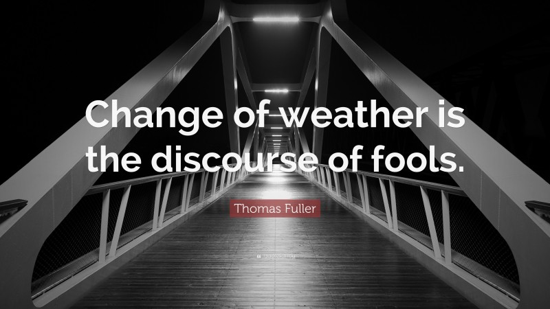 Thomas Fuller Quote: “Change of weather is the discourse of fools.”