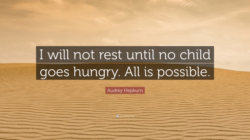 Audrey Hepburn Quote: “I will not rest until no child goes hungry. All is possible.”