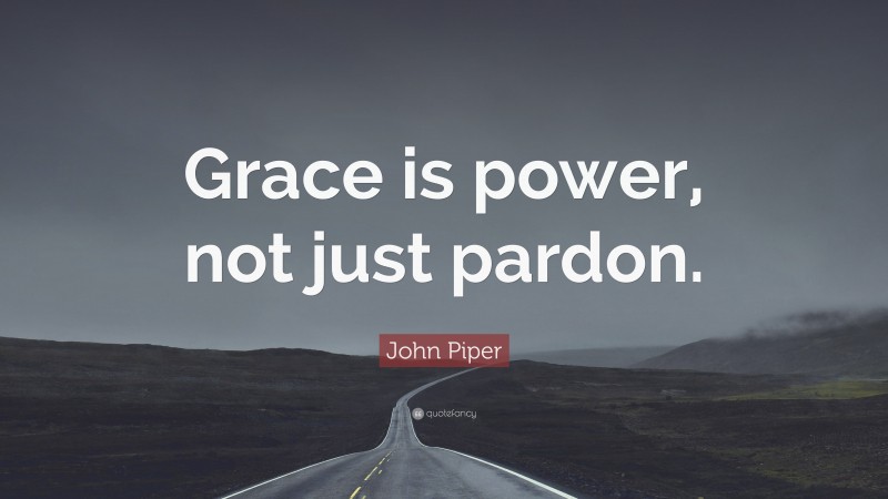 John Piper Quote: “Grace is power, not just pardon.”