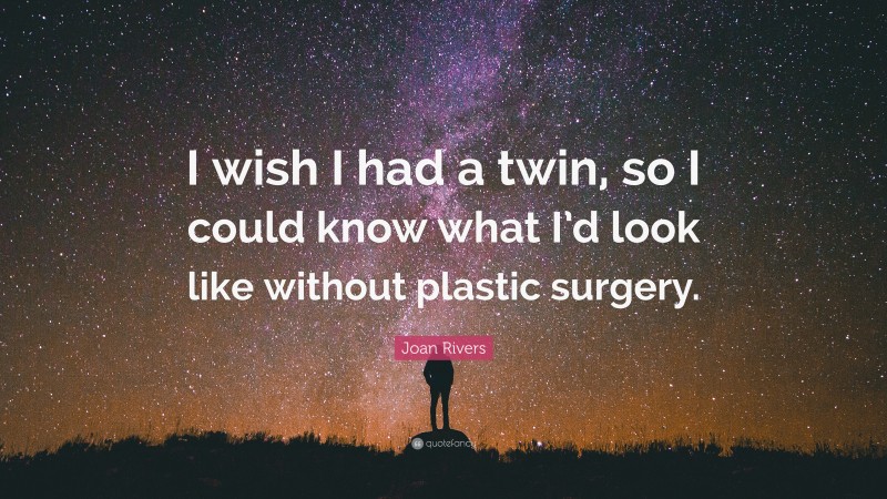 Joan Rivers Quote: “I wish I had a twin, so I could know what I’d look like without plastic surgery.”