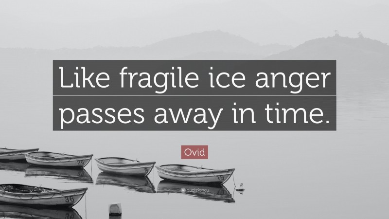 Ovid Quote: “Like fragile ice anger passes away in time.”
