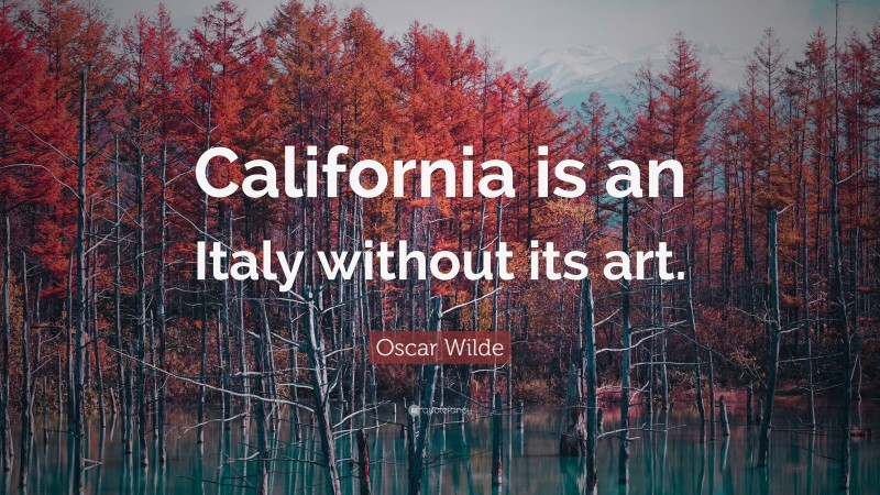 Oscar Wilde Quote: “California is an Italy without its art.”