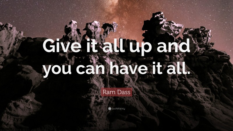Ram Dass Quote: “Give it all up and you can have it all.”