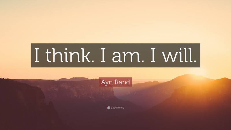 Ayn Rand Quote: “I think. I am. I will.”