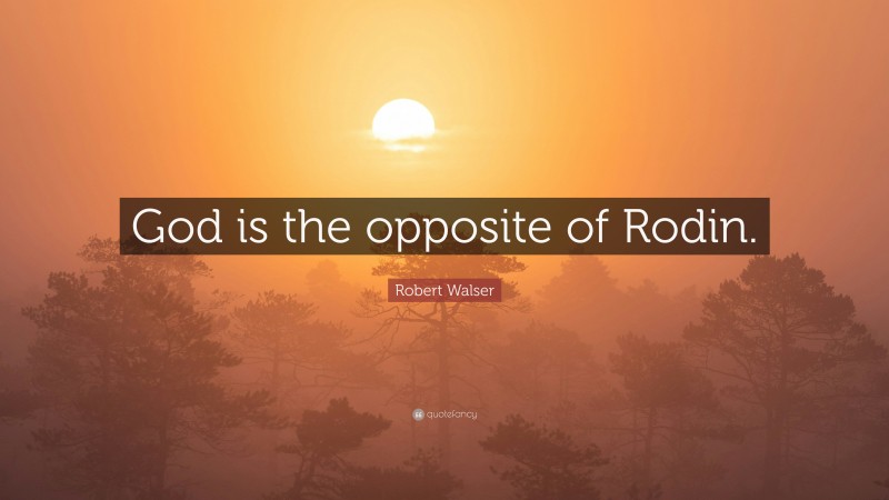 Robert Walser Quote: “God is the opposite of Rodin.”