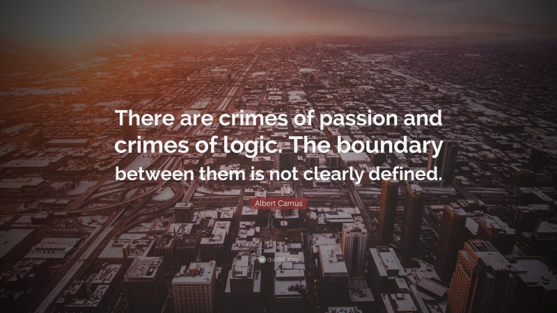 Albert Camus Quote: “There are crimes of passion and crimes of logic. The boundary between them is not clearly defined.”
