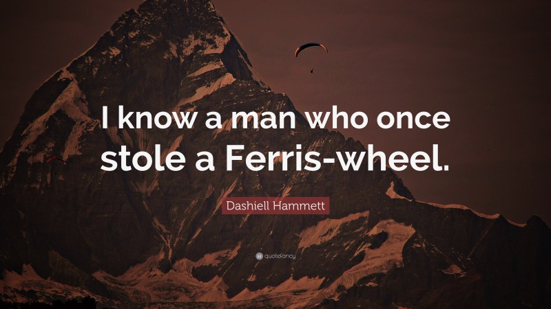Dashiell Hammett Quote: “I know a man who once stole a Ferris-wheel.”