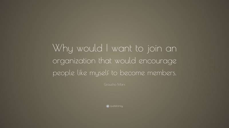 Groucho Marx Quote: “Why would I want to join an organization that would encourage people like myself to become members.”
