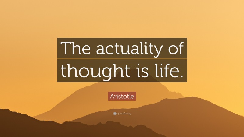 Aristotle Quote: “The actuality of thought is life.”
