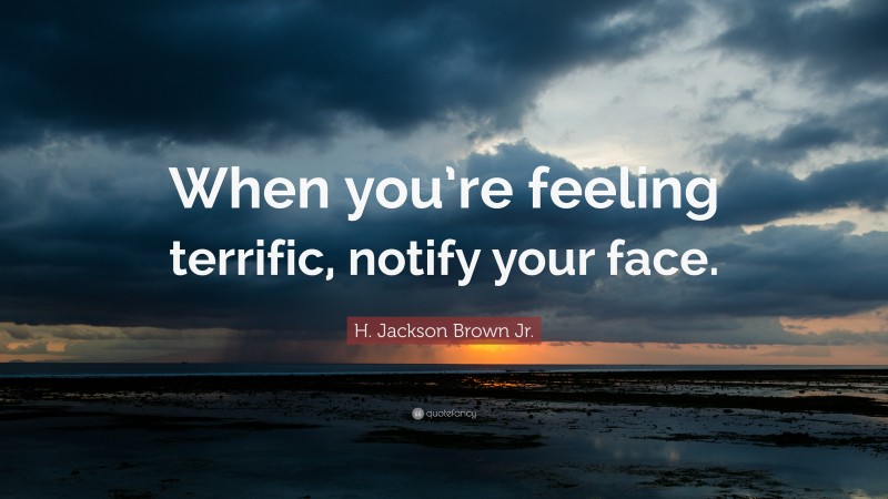 H. Jackson Brown Jr. Quote: “When you’re feeling terrific, notify your face.”