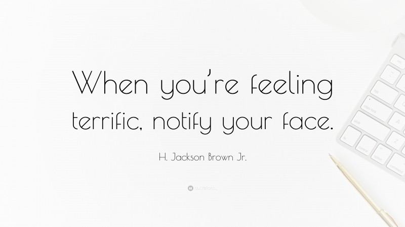 H. Jackson Brown Jr. Quote: “When you’re feeling terrific, notify your face.”
