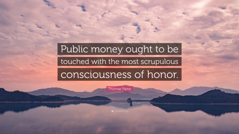 Thomas Paine Quote: “Public money ought to be touched with the most scrupulous consciousness of honor.”