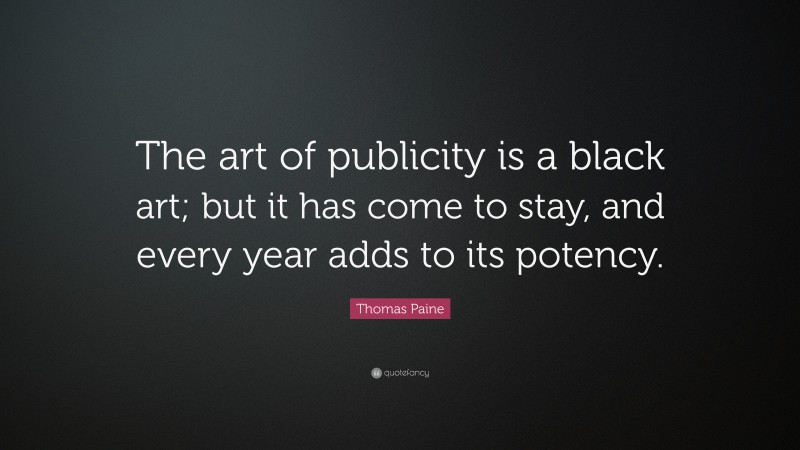 Thomas Paine Quote: “The art of publicity is a black art; but it has come to stay, and every year adds to its potency.”