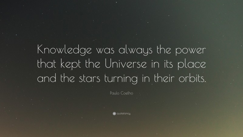 Paulo Coelho Quote: “Knowledge was always the power that kept the Universe in its place and the stars turning in their orbits.”