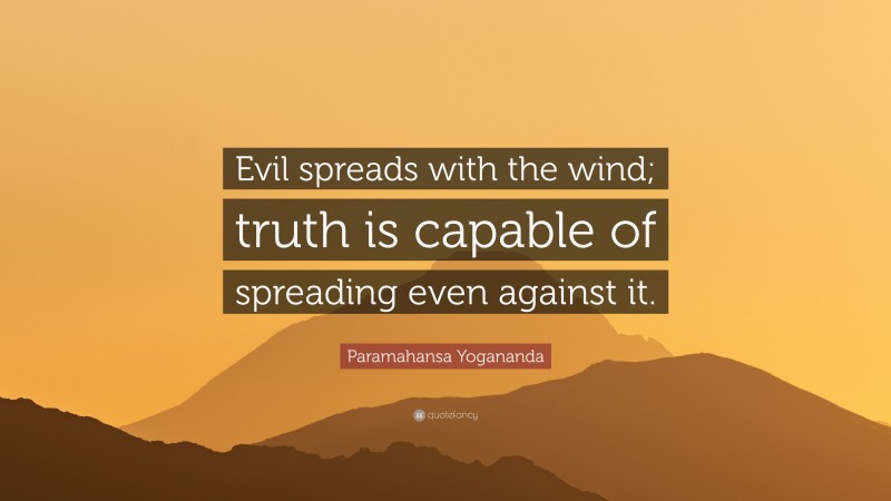 Paramahansa Yogananda Quote: “Evil spreads with the wind; truth is capable of spreading even against it.”