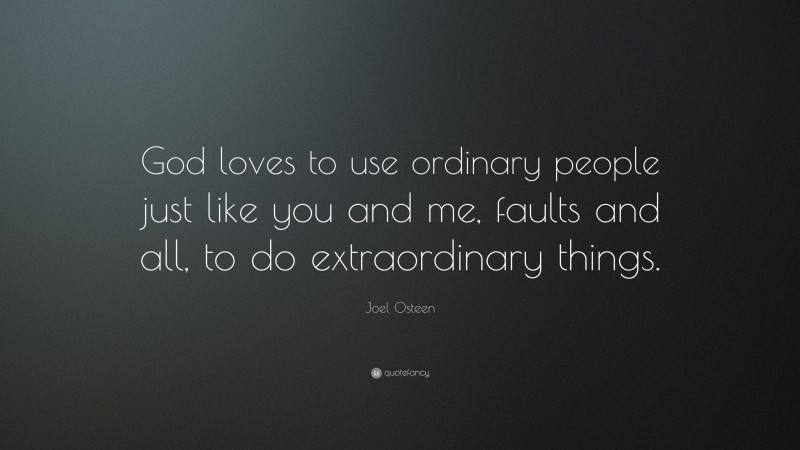 Joel Osteen Quote: “God loves to use ordinary people just like you and me, faults and all, to do extraordinary things.”