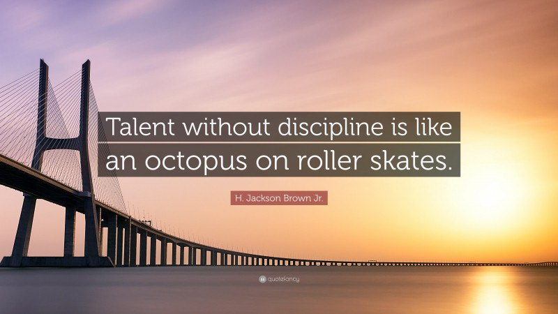 H. Jackson Brown Jr. Quote: “Talent without discipline is like an octopus on roller skates.”