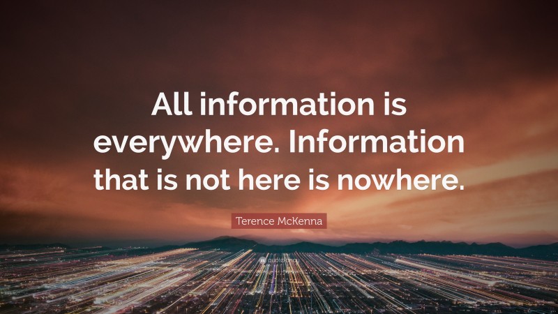 Terence McKenna Quote: “All information is everywhere. Information that is not here is nowhere.”