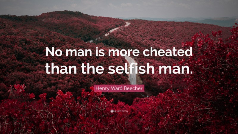 Henry Ward Beecher Quote: “No man is more cheated than the selfish man.”