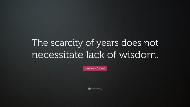 James Clavell Quote: “The scarcity of years does not necessitate lack of wisdom.”