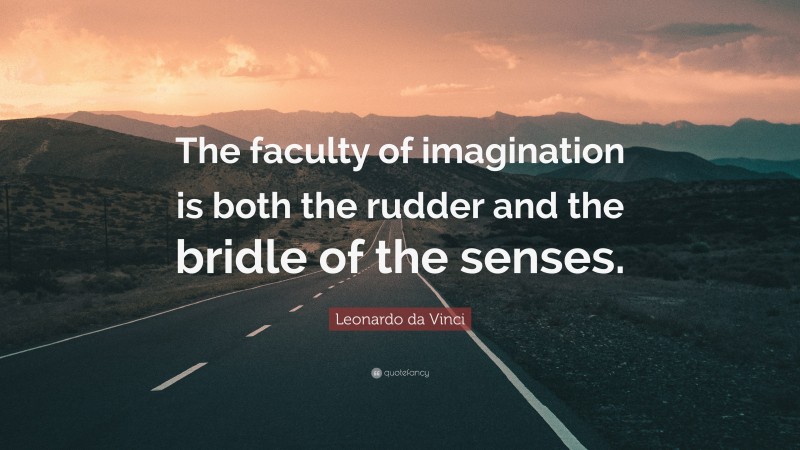 Leonardo da Vinci Quote: “The faculty of imagination is both the rudder and the bridle of the senses.”