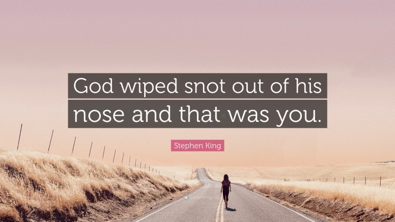 Stephen King Quote: “God wiped snot out of his nose and that was you.”